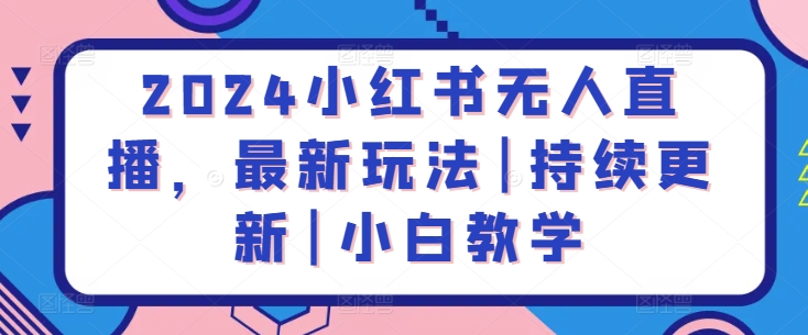 2024小红书无人直播，最新玩法|持续更新|小白教学-一起网赚吧