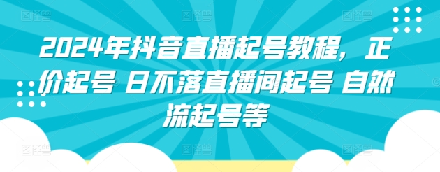 2024年抖音直播起号教程，正价起号 日不落直播间起号 自然流起号等-一起网赚吧
