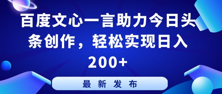 百度文心一言助力今日头条创作，轻松实现日入200+【揭秘】-一起网赚吧