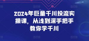 2024年巨量千川投流实操课，从浅到深手把手教你学千川-一起网赚吧