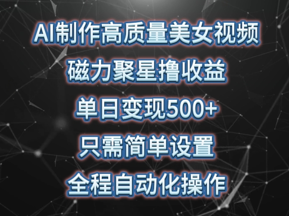 AI制作高质量美女视频，磁力聚星撸收益，单日变现500+，只需简单设置，全程自动化操作【揭秘】-一起网赚吧