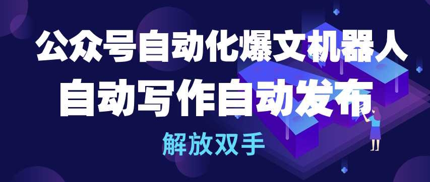 公众号自动化爆文机器人，自动写作自动发布，解放双手【揭秘】-一起网赚吧