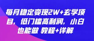 每月稳定变现2W+玄学项目，低门槛高利润，小白也能做 教程+详解【揭秘】-一起网赚吧