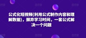 公式化短视频(利用公式制作内容和理解数据)，摒弃学习时间，一套公式解决一个问题-一起网赚吧