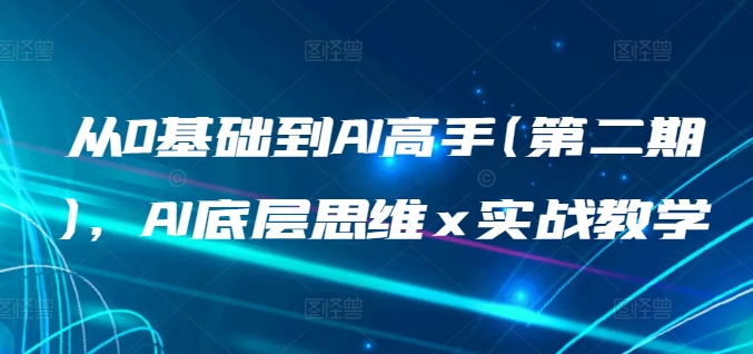 从0基础到AI高手(第二期)，AI底层思维 x 实战教学-一起网赚吧