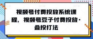 视频号付费投放系统课程，视频号豆子付费投放·叠投打法-一起网赚吧
