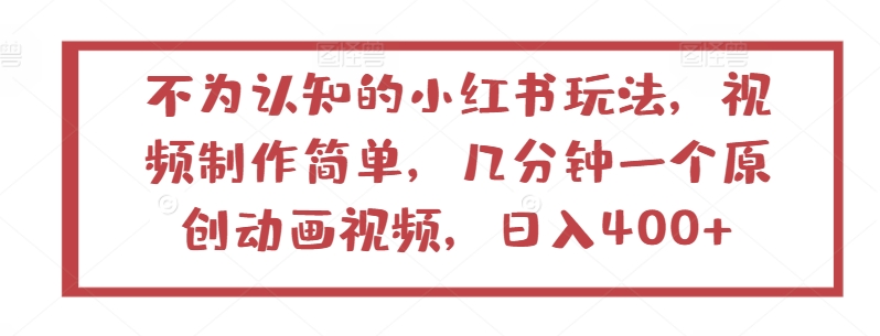 不为认知的小红书玩法，视频制作简单，几分钟一个原创动画视频，日入400+【揭秘】-一起网赚吧