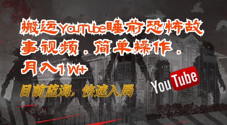 搬运YouTube睡前恐怖故事视频，简单操作，月入1W+，目前蓝海，快速入局【揭秘】-一起网赚吧
