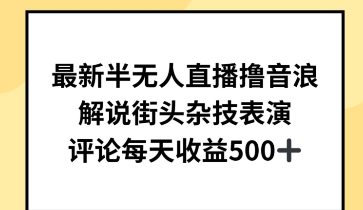 最新半无人直播撸音浪，解说街头杂技表演，平均每天收益500+【揭秘】-一起网赚吧
