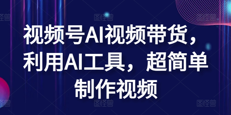 视频号AI视频带货，利用AI工具，超简单制作视频【揭秘】-一起网赚吧