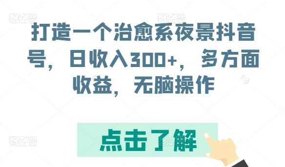 打造一个治愈系夜景抖音号，日收入300+，多方面收益，无脑操作【揭秘】-一起网赚吧
