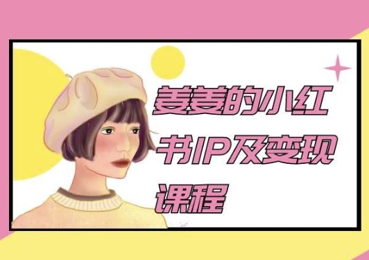 姜姜的小红书IP及变现课程，姜姜小红书2024-一起网赚吧