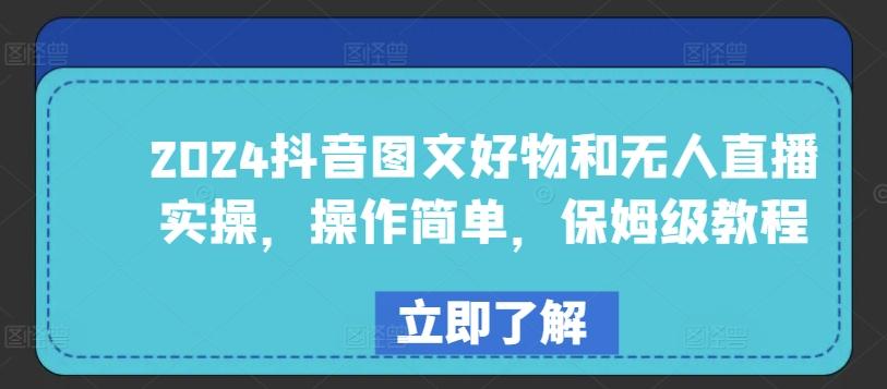 2024抖音图文好物和无人直播实操，操作简单，保姆级教程-一起网赚吧