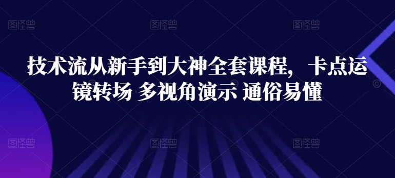 技术流从新手到大神全套课程，卡点运镜转场 多视角演示 通俗易懂-一起网赚吧
