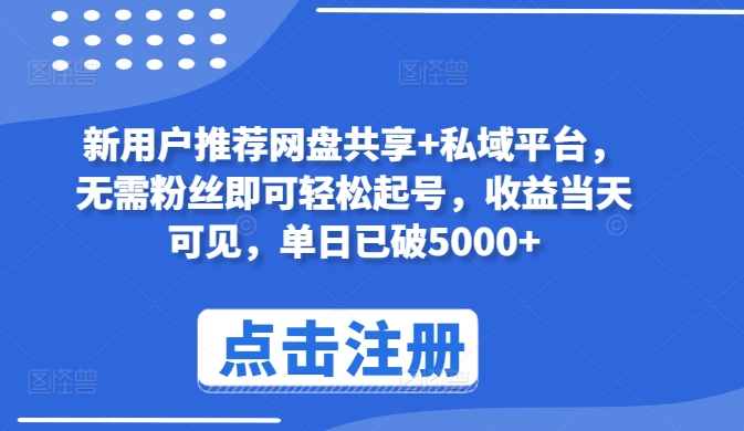 新用户推荐网盘共享+私域平台，无需粉丝即可轻松起号，收益当天可见，单日已破5000+【揭秘】-一起网赚吧