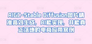 AIGC-Stable Diffusion图片精准高效生成，AI能实现，并能真正落地的电商应用案例-一起网赚吧