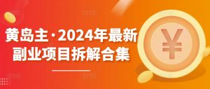 黄岛主·2024年最新副业项目拆解合集【无水印】-一起网赚吧