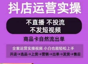 抖店运营实操课，从0-1起店视频全实操，不直播、不投流、不发短视频，商品卡自然流出单-一起网赚吧