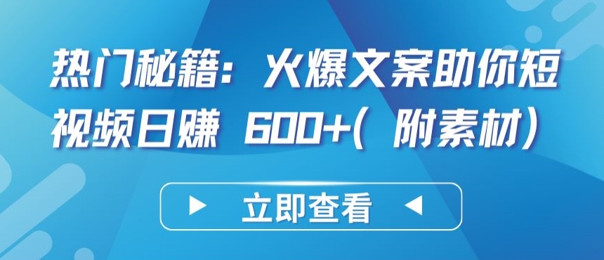 热门秘籍：火爆文案助你短视频日赚 600+(附素材)【揭秘】-一起网赚吧
