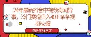 24年最新抖音中视频奇闻异事，冷门赛道日入400+条条视频火爆【揭秘】-一起网赚吧