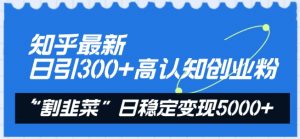 知乎最新日引300+高认知创业粉,“割韭菜”日稳定变现5000+【揭秘】-一起网赚吧