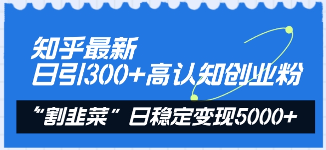 知乎最新日引300+高认知创业粉，“割韭菜”日稳定变现5000+【揭秘】-一起网赚吧