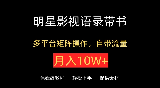 明星影视语录带书，抖音快手小红书视频号多平台矩阵操作，自带流量，月入10W+【揭秘】-一起网赚吧