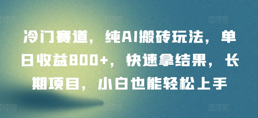 冷门赛道，纯AI搬砖玩法，单日收益800+，快速拿结果，长期项目，小白也能轻松上手【揭秘】-一起网赚吧