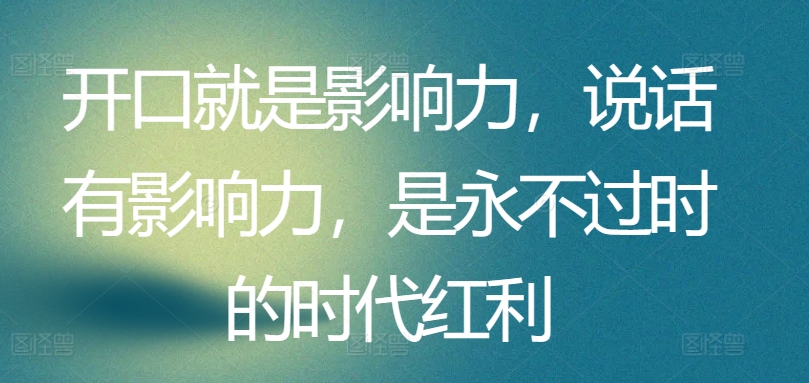 开口就是影响力，说话有影响力，是永不过时的时代红利-一起网赚吧