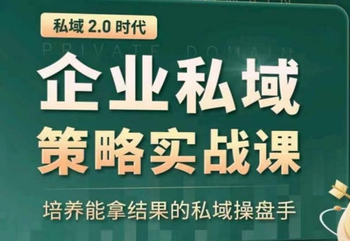 私域2.0：企业私域策略实战课，培养能拿结果的私域操盘手-一起网赚吧