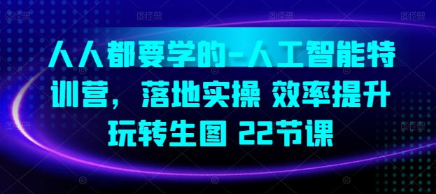 人人都要学的-人工智能特训营，落地实操 效率提升 玩转生图(22节课)-一起网赚吧