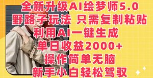 全新升级AI绘梦师5.0.野路子玩法，只需复制粘贴，利用AI一键生成，单日收益2000+【揭秘】-一起网赚吧