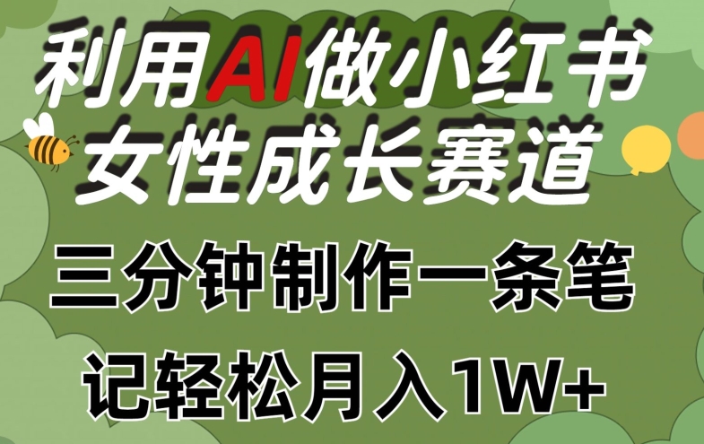 利用Ai做小红书女性成长赛道，三分钟制作一条笔记，轻松月入1w+【揭秘】-一起网赚吧