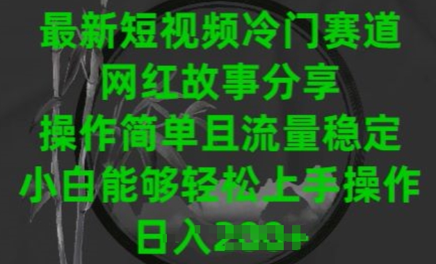 最新短视频冷门赛道，网红故事分享，操作简单且流量稳定，小白能够轻松上手操作【揭秘】-一起网赚吧