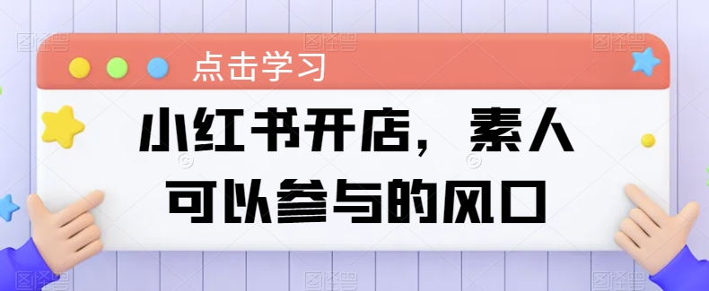 小红书开店，素人可以参与的风口-一起网赚吧