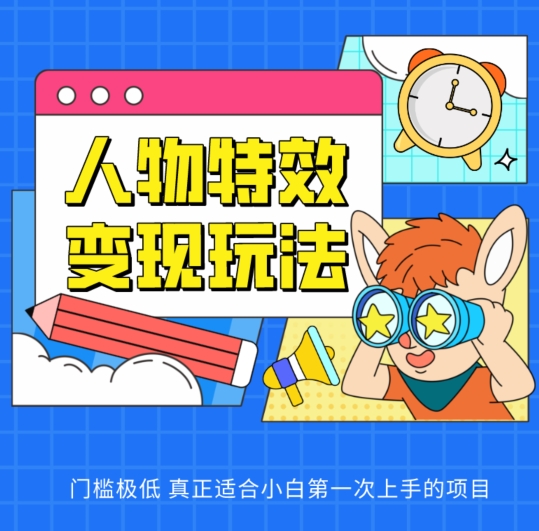 人物特效变现玩法，门槛极低，真正适合小白第一次上手的项目【揭秘】-一起网赚吧