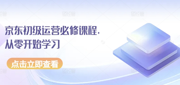 京东初级运营必修课程，从零开始学习-一起网赚吧