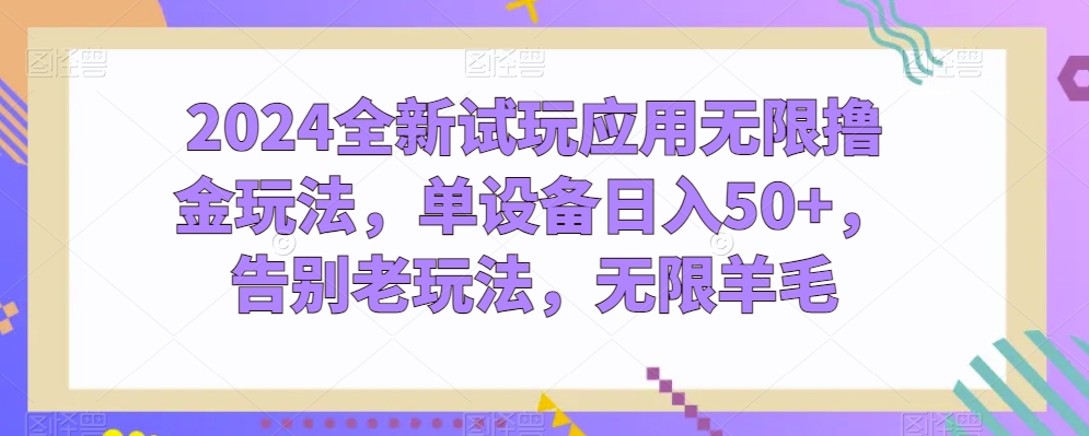 2024全新试玩应用无限撸金玩法，单设备日入50+，告别老玩法，无限羊毛【揭秘】-一起网赚吧