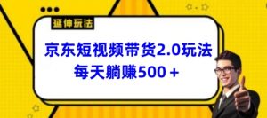 2024最新京东短视频带货2.0玩法，每天3分钟，日入500+【揭秘】-一起网赚吧