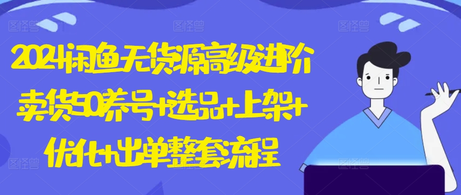 2024闲鱼无货源高级进阶卖货5.0.养号+选品+上架+优化+出单整套流程【揭秘】-一起网赚吧