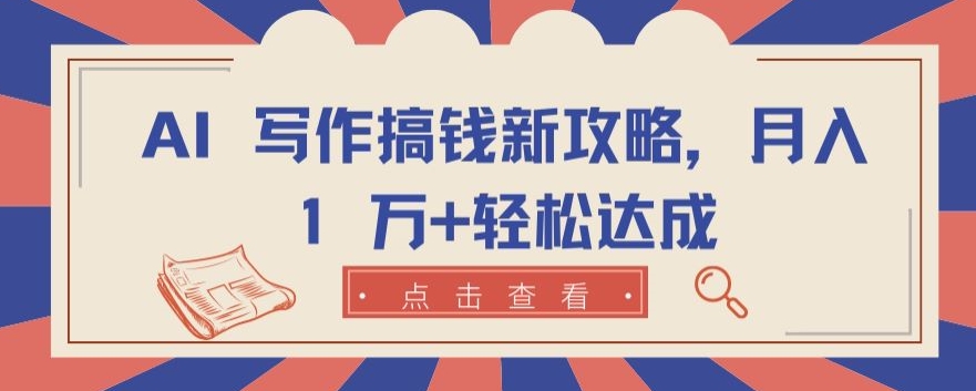 AI 写作搞钱新攻略，月入 1 万+轻松达成【揭秘】-一起网赚吧