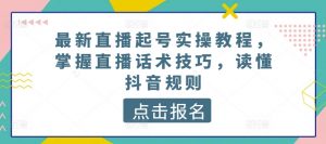 最新直播起号实操教程，掌握直播话术技巧，读懂抖音规则-一起网赚吧