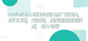 24小时无人直播小程序点广告掘金，冷门赛道，起好猛，独家最新防封技术，长久可做【揭秘】-一起网赚吧