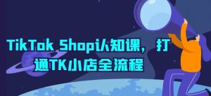 TikTok Shop认知课，打通TK小店全流程-一起网赚吧