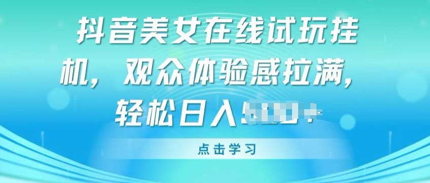 抖音美女在线试玩挂JI，观众体验感拉满，实现轻松变现【揭秘】-一起网赚吧