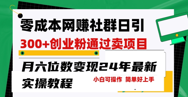 零成本网创群日引300+创业粉，卖项目月六位数变现，门槛低好上手，24年最新实操教程【揭秘】-一起网赚吧