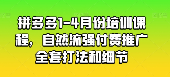 拼多多1-4月份培训课程，自然流强付费推广全套打法和细节-一起网赚吧