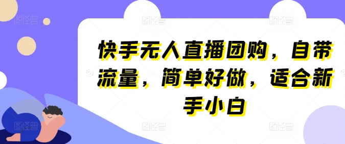 快手无人直播团购，自带流量，简单好做，适合新手小白【揭秘】-一起网赚吧