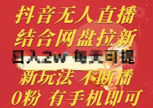 抖音无人直播，结合网盘拉新，新玩法不违规不断播，0粉有手机就能做【揭秘】-一起网赚吧