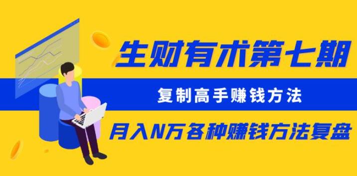 生财有术第七期：复制高手赚钱方法月入N万各种赚钱方法复盘（更新到0430）-一起网赚吧